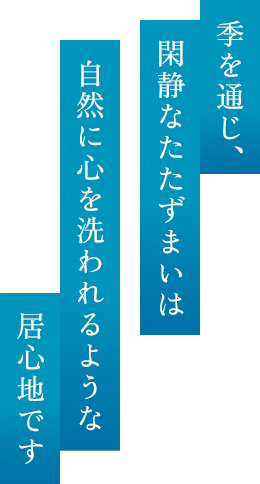 季を通じ、閑静なたたずまいは自然に心を洗われるような居心地です